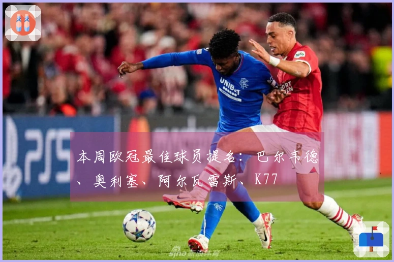 本周欧冠最佳球员提名：巴尔韦德、奥利塞、阿尔瓦雷斯、K77