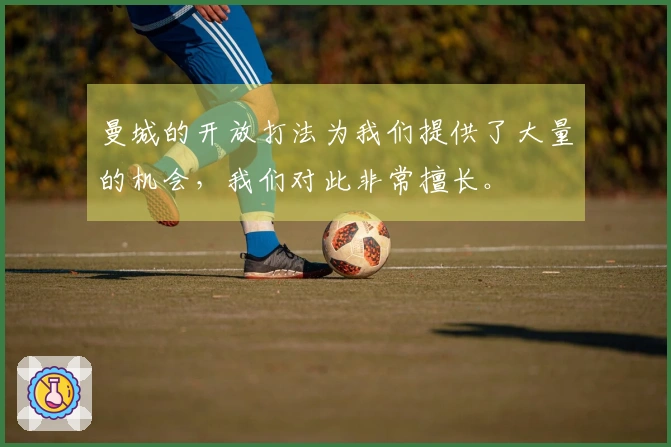 曼城的开放打法为我们提供了大量的机会，我们对此非常擅长。