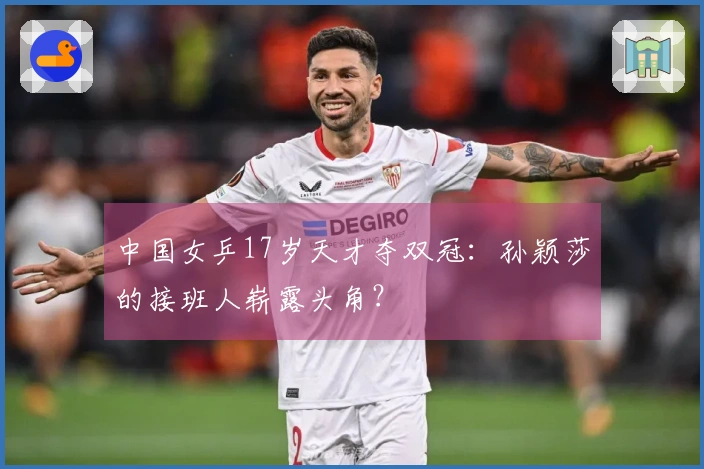 中国女乒17岁天才夺双冠：孙颖莎的接班人崭露头角？