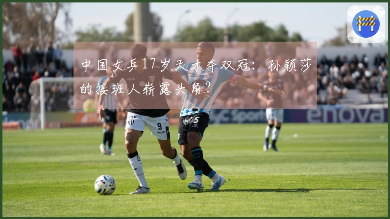 中国女乒17岁天才夺双冠：孙颖莎的接班人崭露头角？