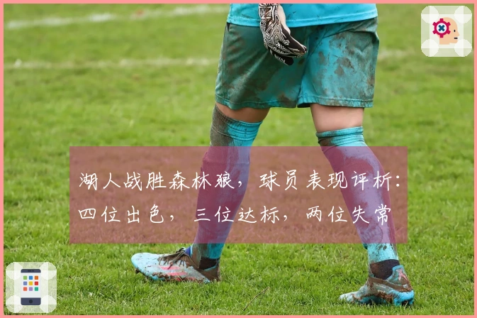 湖人战胜森林狼，球员表现评析：四位出色，三位达标，两位失常