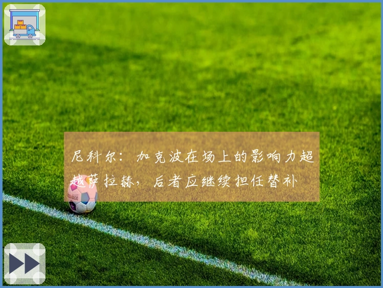 尼科尔：加克波在场上的影响力超越萨拉赫，后者应继续担任替补