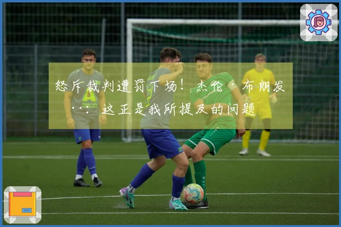 怒斥裁判遭罚下场！杰伦·布朗发推：这正是我所提及的问题