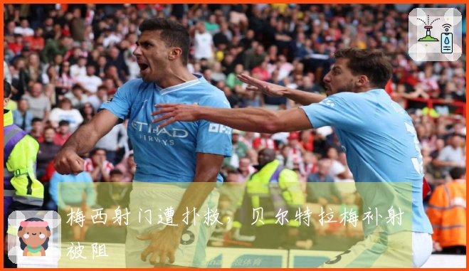 梅西射门遭扑救，贝尔特拉梅补射被阻
