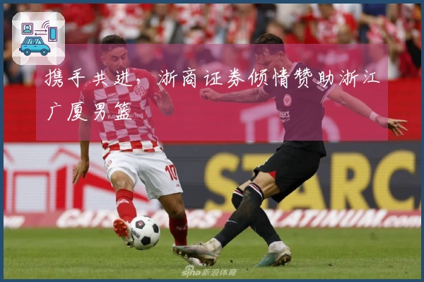 携手共进，浙商证券倾情赞助浙江广厦男篮