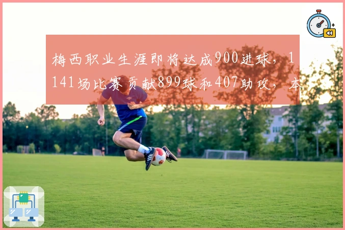 梅西职业生涯即将达成900进球，1141场比赛贡献899球和407助攻，本月仍有4场待赛
