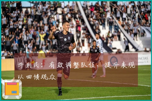 许利民：有效调整队伍，提升表现以回馈观众