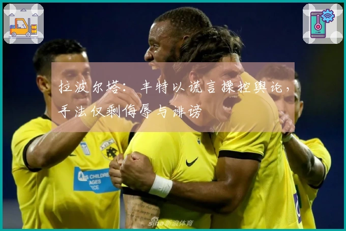 拉波尔塔：丰特以谎言操控舆论，手法仅剩侮辱与诽谤