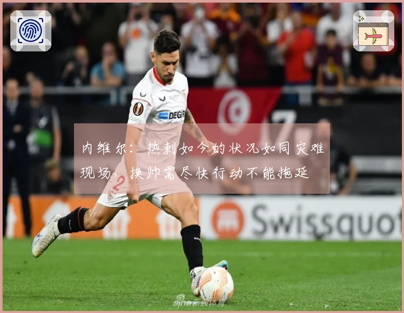 内维尔：热刺如今的状况如同灾难现场，换帅需尽快行动不能拖延